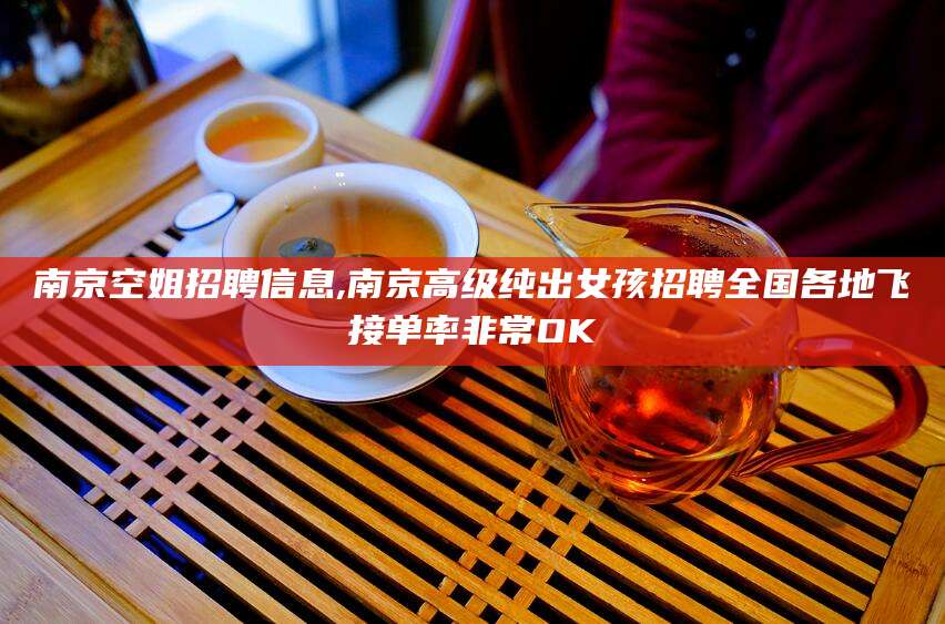 吕梁南京空姐招聘信息,南京高级纯出女孩招聘全国各地飞接单率非常OK