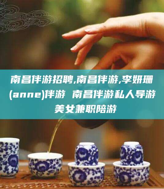 吕梁南昌伴游招聘,南昌伴游,李妍珊(anne)伴游 南昌伴游私人导游 美女兼职陪游