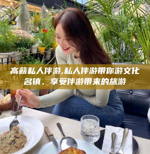 吕梁高薪私人伴游,私人伴游带你游文化名镇，享受伴游带来的旅游