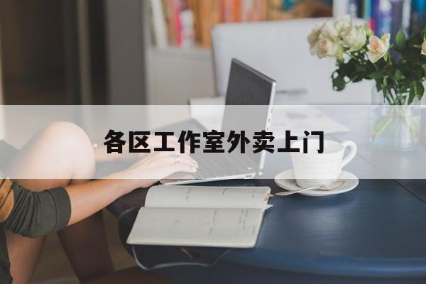 吕梁上海工作室外卖微信最新资讯（谁能告诉我哪里有吕梁各区工作室外卖上门？）