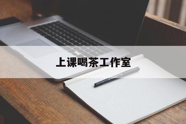 吕梁上课喝茶app最新资讯(谁能告诉我哪里有吕梁上课喝茶工作室?)